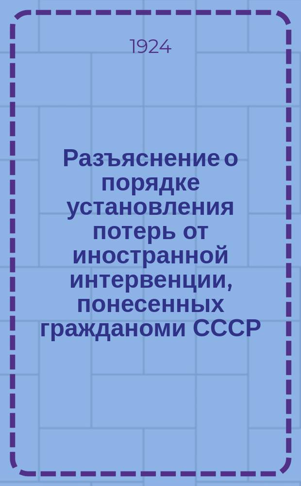 Разъяснение о порядке установления потерь от иностранной интервенции, понесенных гражданоми СССР. Москва, июнь 1924 г. : листовка