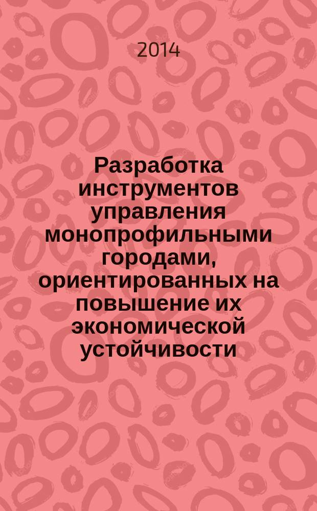 Разработка инструментов управления монопрофильными городами, ориентированных на повышение их экономической устойчивости (на примере Чувашской Республики) : автореферат диссертации на соискание ученой степени кандидата экономических наук : специальность 08.00.05 <Экономика и управление народным хозяйством>