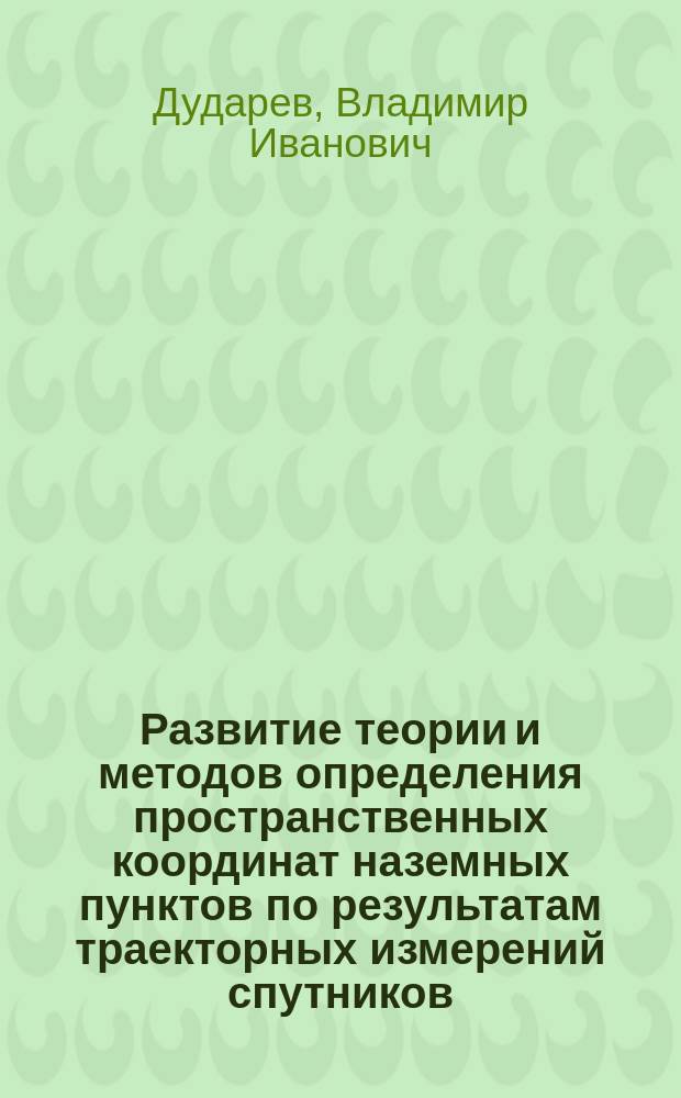 Развитие теории и методов определения пространственных координат наземных пунктов по результатам траекторных измерений спутников : автореферат дис. на соиск. уч. степ. доктора технических наук : специальность 25.00.32 <Геодезия>