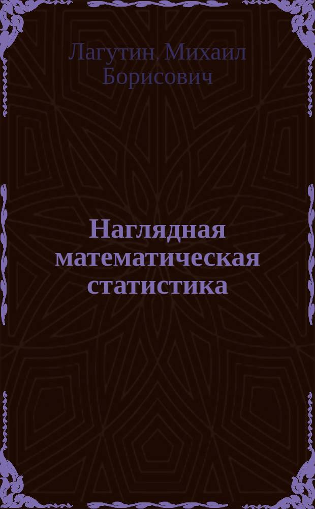 Наглядная математическая статистика : учебное пособие : для студентов высших учебных заведений, обучающихся по направлениям "Математика" и "Математика. Прикладная математика"