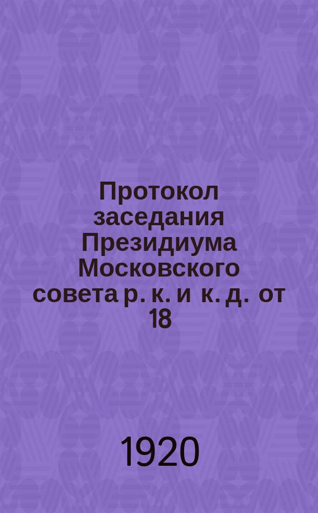 Протокол заседания Президиума Московского совета р. к. и к. д. от 18/VIII - 20 года. № 57 : листовка