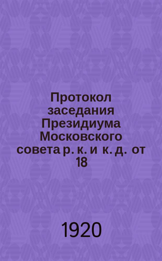 Протокол заседания Президиума Московского совета р. к. и к. д. от 18/VIII - 20 года. № 57 : листовка