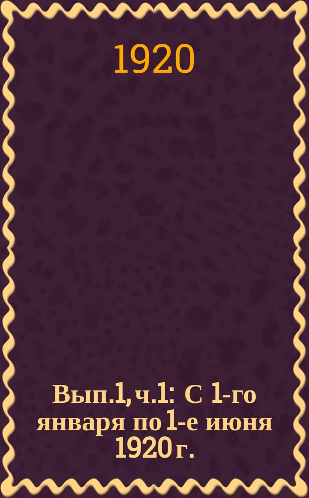 Вып.1, ч.1 : С 1-го января по 1-е июня 1920 г.