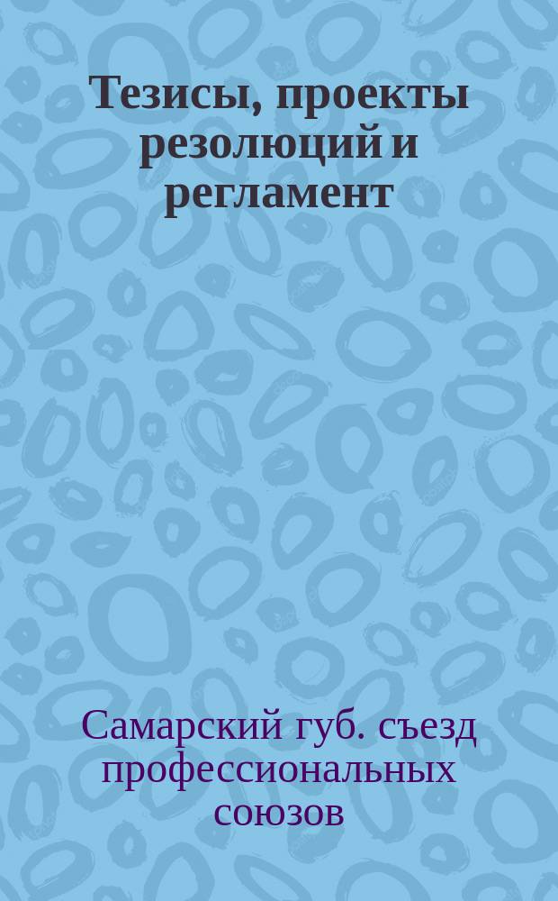 Тезисы, проекты резолюций и регламент : К VII-му Губсъезду профсоюзов Самарской губернии