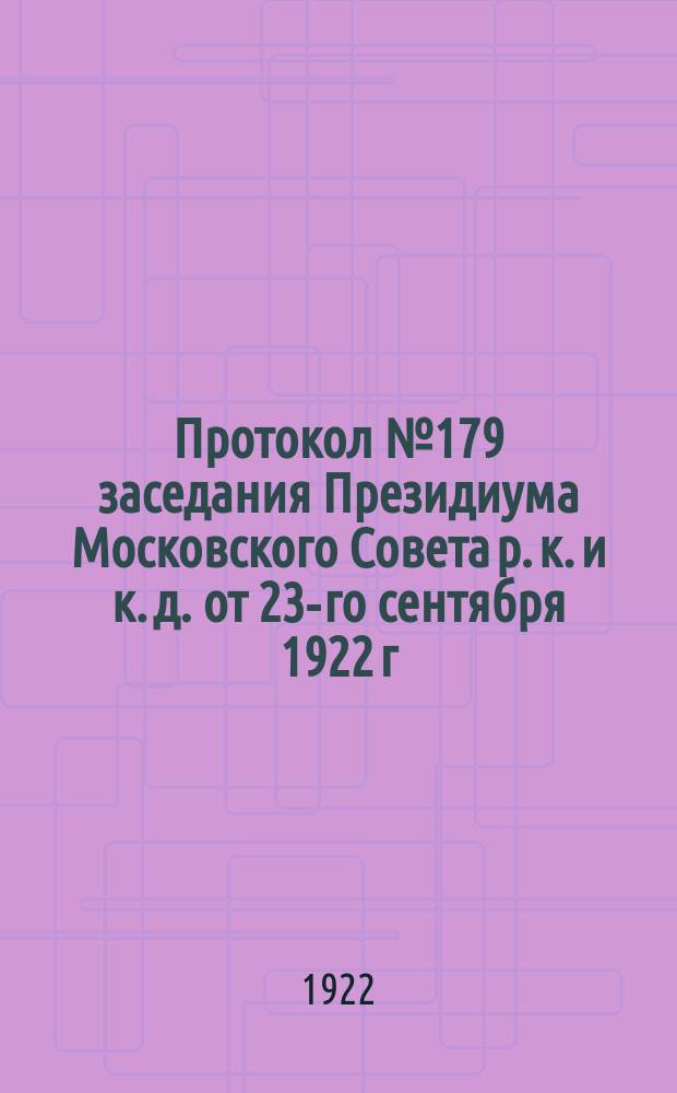 Протокол № 179 заседания Президиума Московского Совета р. к. и к. д. от 23-го сентября 1922 г. : листовка