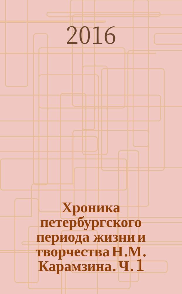 Хроника петербургского периода жизни и творчества Н.М. Карамзина. Ч. 1 : 1816-1820