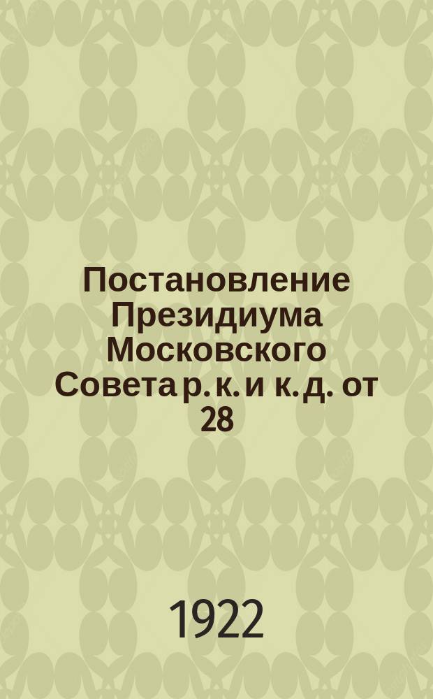 Постановление Президиума Московского Совета р. к. и к. д. от 28/X -1922 года: Об открытии районных страховых касс и о порядке выдачи пособий рабочим и служащим при временнй утрате трудоспособности и на дополнительные виды обеспечения : листовка