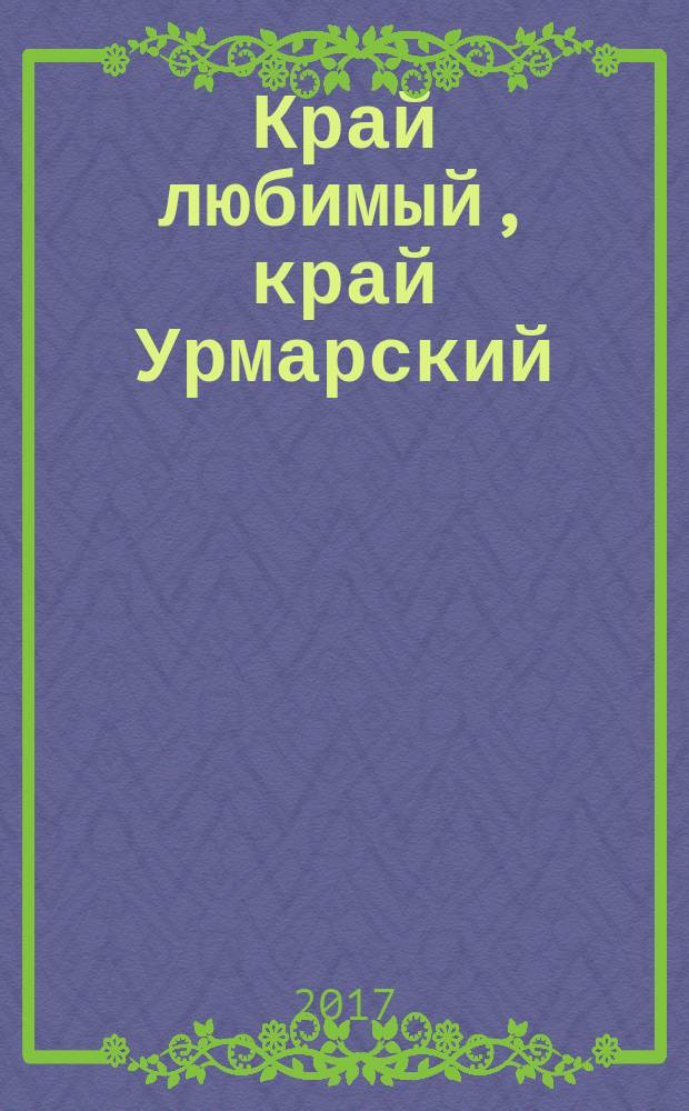 Край любимый, край Урмарский : стихи