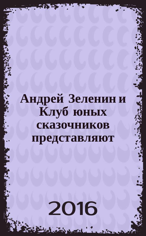 Андрей Зеленин и Клуб юных сказочников представляют: Кусочек солнца : сборник рассказов, сказок и стихов