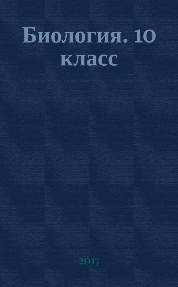 Биология. 10 класс : аттестация по всем темам, к ЕГЭ шаг за шагом, система оценки знаний, соответствие программе : 6+