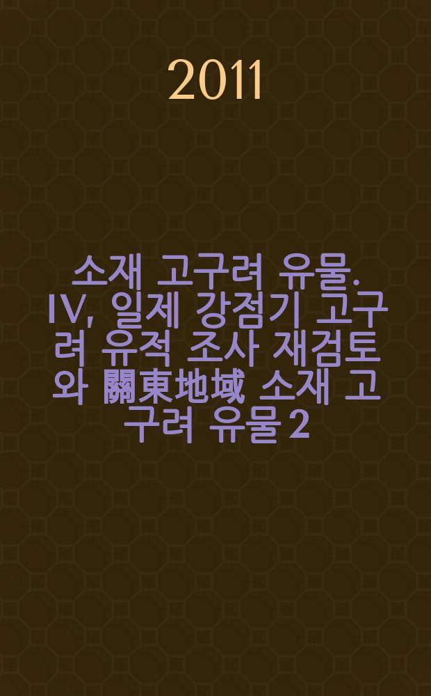 일본 소재 고구려 유물. IV, 일제 강점기 고구려 유적 조사 재검토와 關東地域 소재 고구려 유물 2 = Останки Когурё на территории Японии
