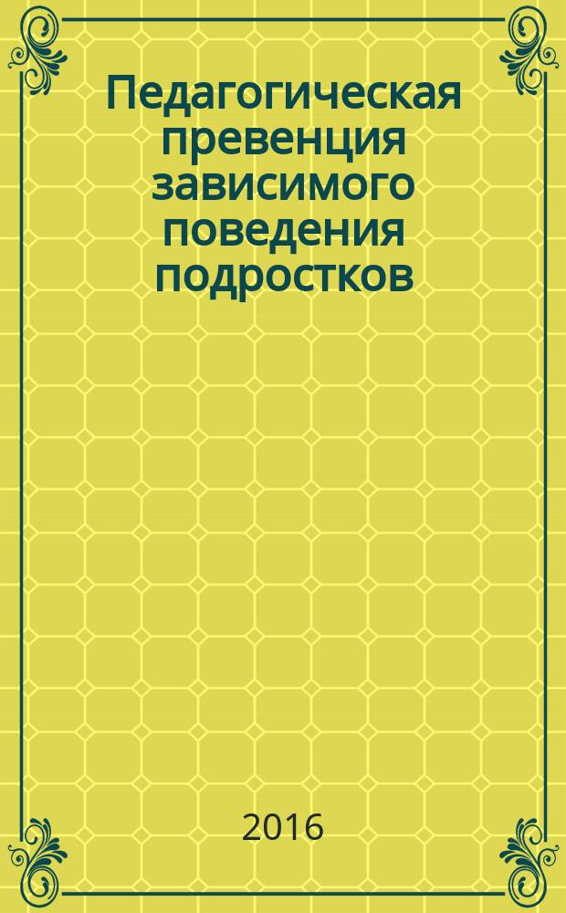 Педагогическая превенция зависимого поведения подростков: программы и технологии : монография