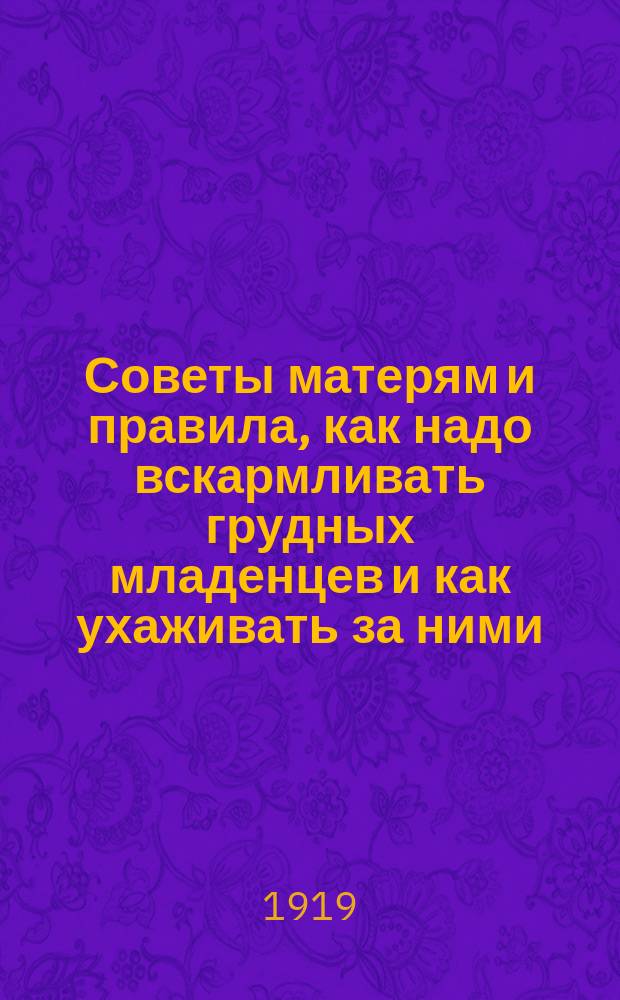 Советы матерям и правила, как надо вскармливать грудных младенцев и как ухаживать за ними : листовка