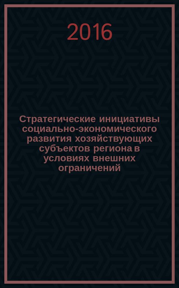 Стратегические инициативы социально-экономического развития хозяйствующих субъектов региона в условиях внешних ограничений : материалы международной научно-практической конференции, организованной совместно с администрацией ОЭЗ "ППТ "Липецк", 8-9 декабря 2016 г. Ч. 2
