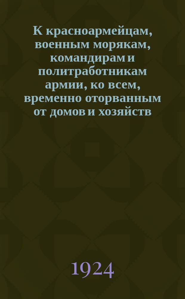 К красноармейцам, военным морякам, командирам и политработникам армии, ко всем, временно оторванным от домов и хозяйств, обращается Правление Общества содействия жертвам интервенции со следующим: "Союз Советских Республик вступает сейчас в обычные мирные отношения с рядом иностранных государств..." : листовка