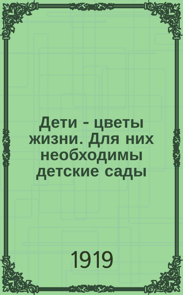 Дети - цветы жизни. Для них необходимы детские сады : листовка