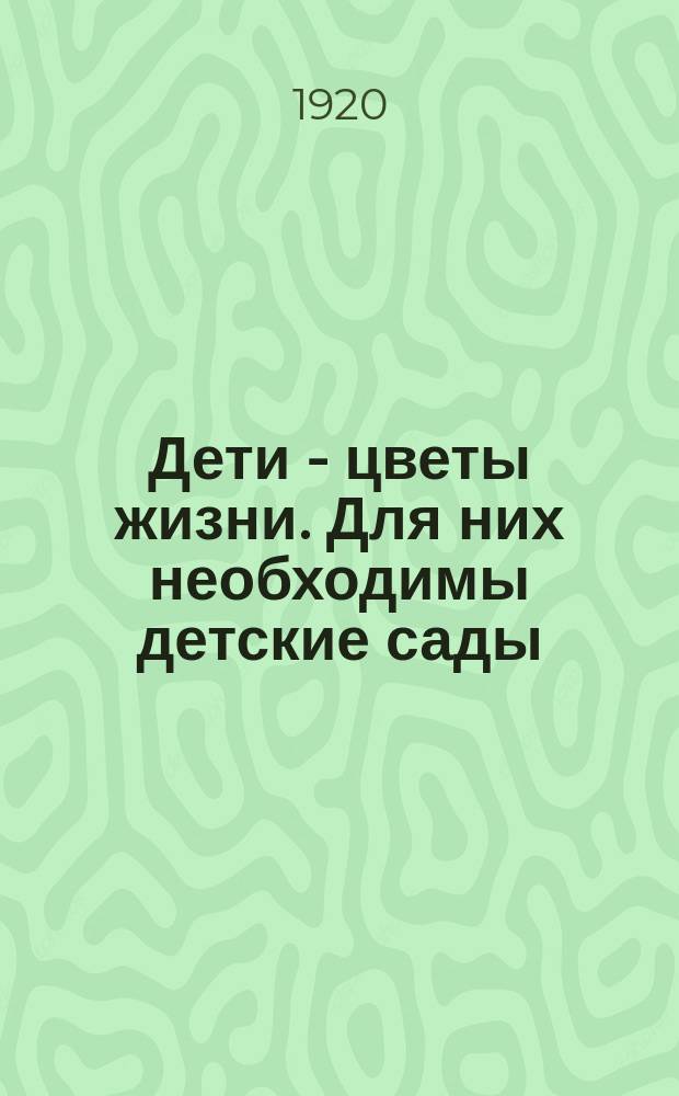 Дети - цветы жизни. Для них необходимы детские сады : листовка