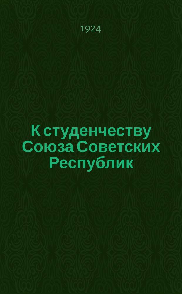 К студенчеству Союза Советских Республик : "Союз Советских Республик вступает в обычные мирные отношения с рядом иностранных государств...", Москва : листовка