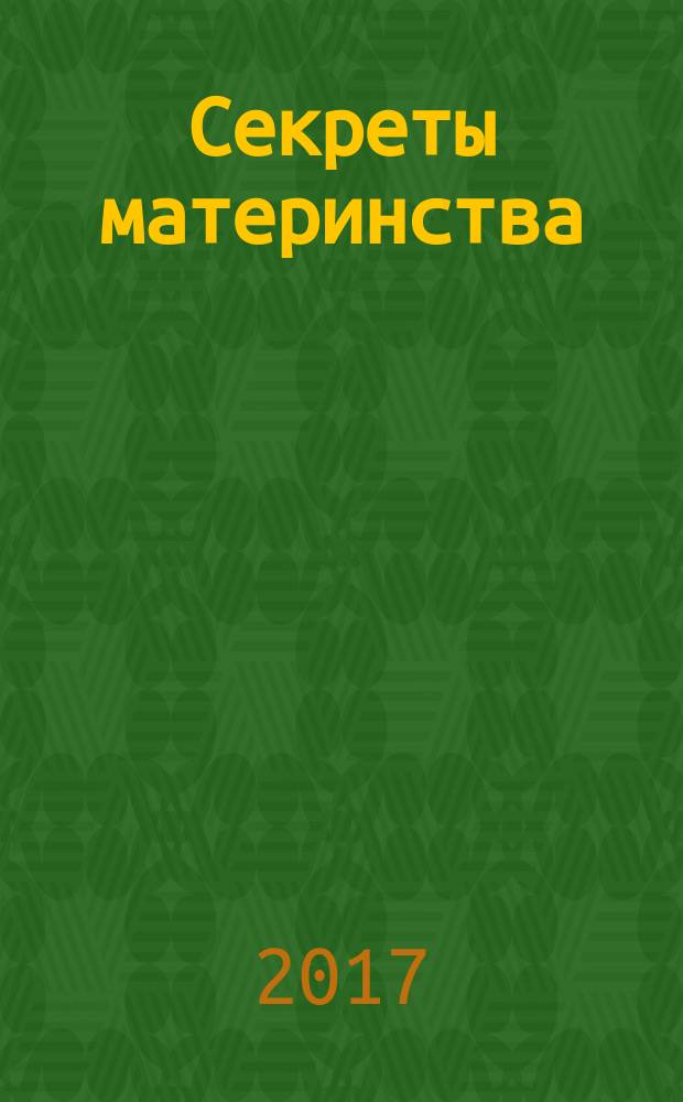 Секреты материнства : пособие для молодых родителей : 16+
