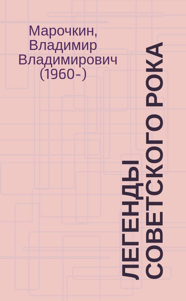 Легенды советского рока : рок-н-ролльная летопись Советского Союза