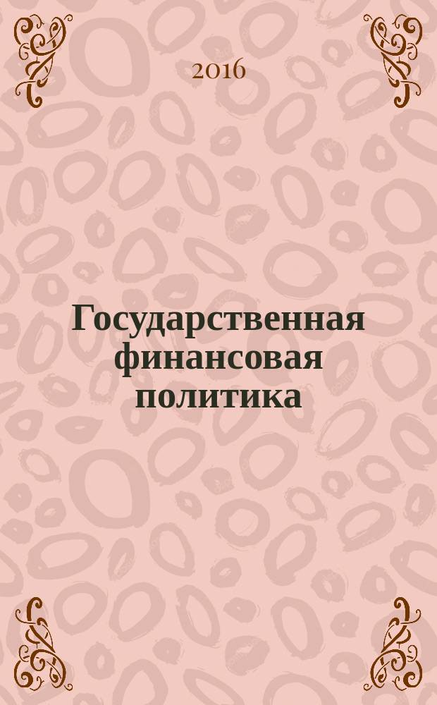 Государственная финансовая политика: теория, практика и безопасность : учебное пособие