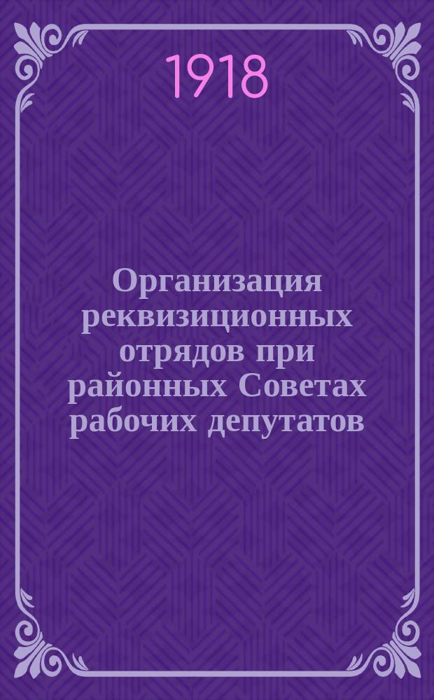 Организация реквизиционных отрядов при районных Советах рабочих депутатов : листовка