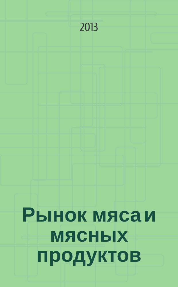 Рынок мяса и мясных продуктов : информационное обозрение. 2013, № 1