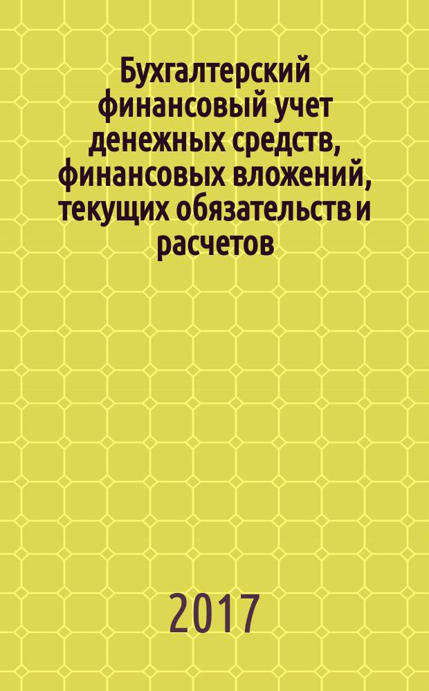 Бухгалтерский финансовый учет денежных средств, финансовых вложений, текущих обязательств и расчетов : учебное пособие