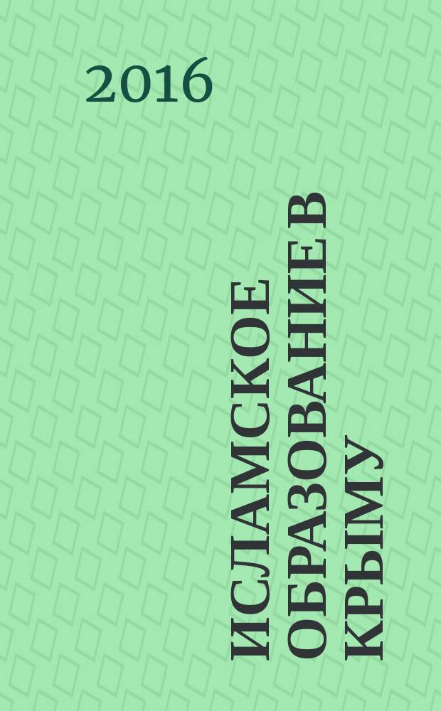Исламское образование в Крыму: исторические вехи и пути возрождения : сборник материалов международной научно-практической конференции, посвященной 515-летию Зынджырлы медресе и памяти его основателя Менгли Герай хана, 10-12 октября 2015 г., г. Ялта