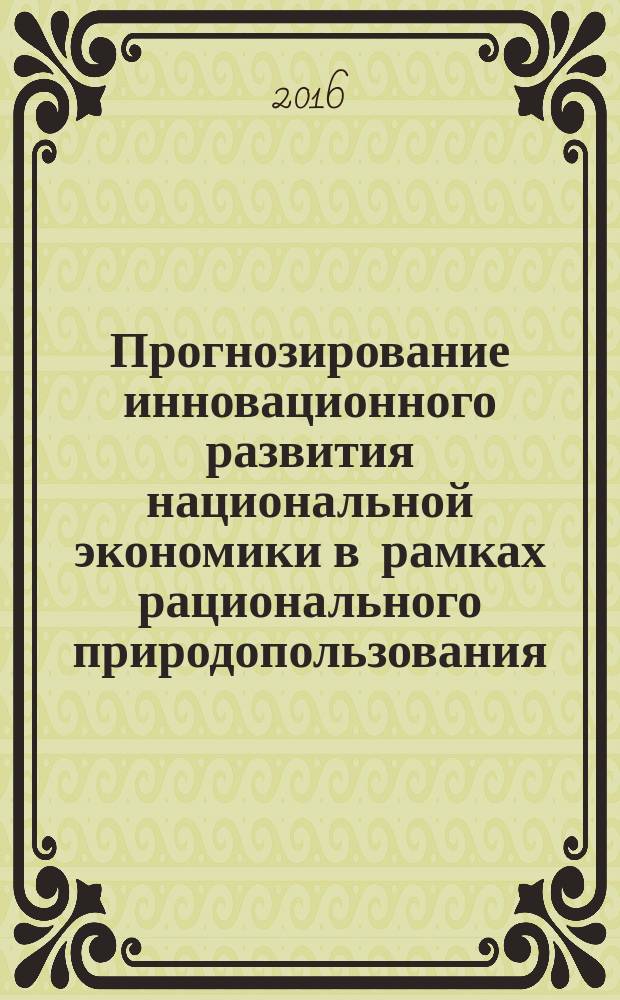 Прогнозирование инновационного развития национальной экономики в рамках рационального природопользования : материалы V международной научно-практической конференции, 21 октября 2016 г. : в 3 частях