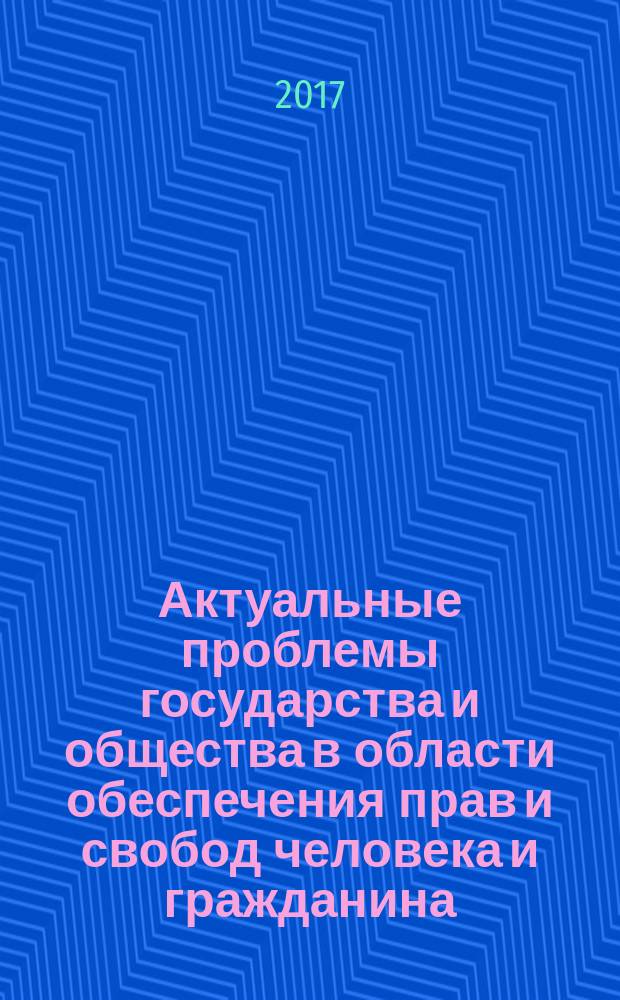 Актуальные проблемы государства и общества в области обеспечения прав и свобод человека и гражданина : материалы Международной научно-практической конференции, посвященной 68-й годовщине со дня принятия Всеобщей декларации прав человека, г. Уфа, 8 декабря 2016 года : в 5 ч