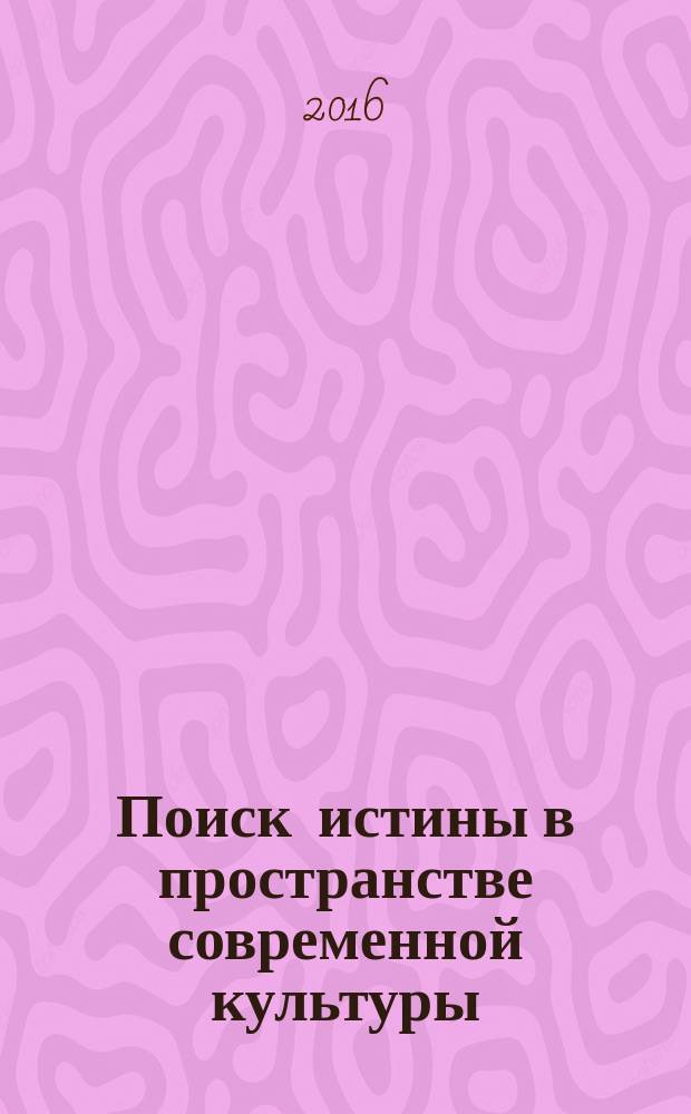 Поиск истины в пространстве современной культуры : сборник научных статей [материалы Девятого теоретического семинара по проблемам истины, проводимого в течение восьми лет в рамках Международного форума "Дни философии в Санкт-Петербурге"]. Вып. 2