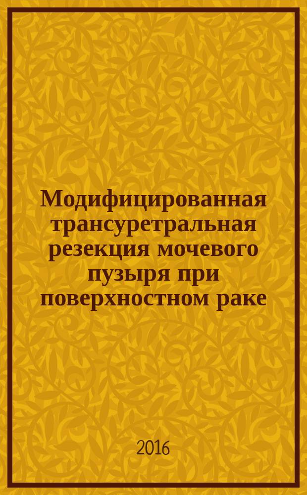 Модифицированная трансуретральная резекция мочевого пузыря при поверхностном раке : автореферат дис. на соиск. уч. степ. кандидата медицинских наук : специальность 14.01.12 <Онкология>