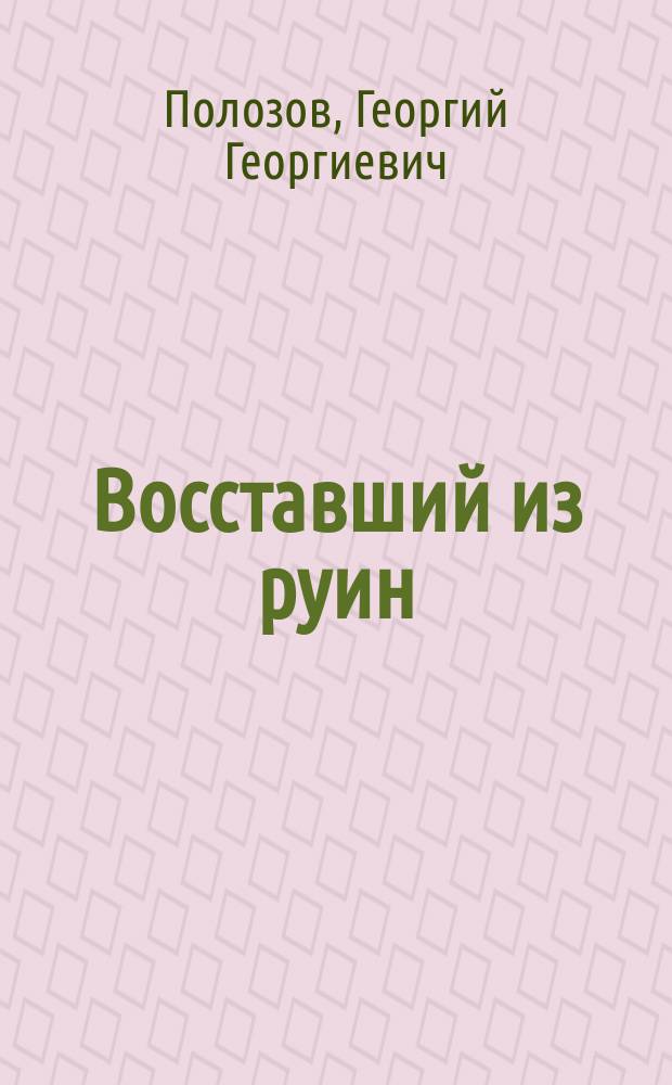 Восставший из руин : воспоминания, документы : храм иконы Божией Матери "Знамение" в Ховрине