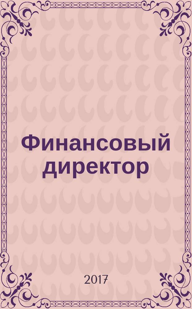 Финансовый директор : Практ. журн. по упр. финансами предприятия. 2017, № 3 (169)