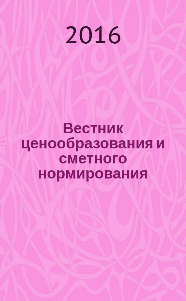Вестник ценообразования и сметного нормирования : документы, консультации и разъяснения по вопросам сметного ценообразования в строительстве. 2016, вып. 12 (189)