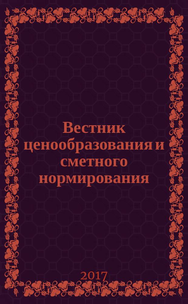 Вестник ценообразования и сметного нормирования : документы, консультации и разъяснения по вопросам сметного ценообразования в строительстве. 2017, вып. 1 (190)
