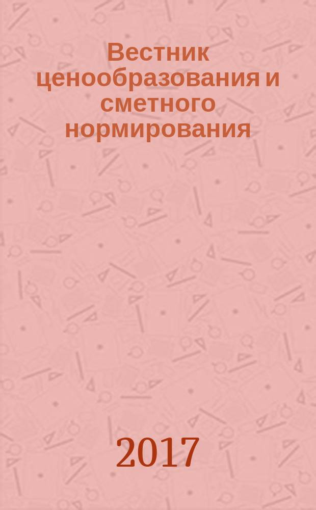 Вестник ценообразования и сметного нормирования : документы, консультации и разъяснения по вопросам сметного ценообразования в строительстве. 2017, вып. 2 (191)