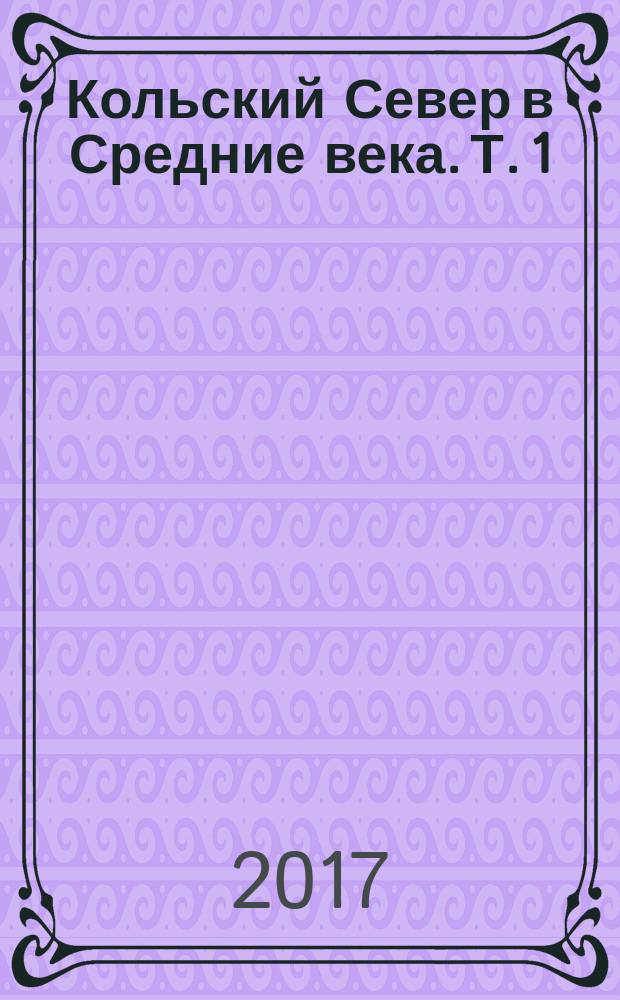 Кольский Север в Средние века. [Т. 1 : Север как феномен. Христианство на подступах к Кольскому Северу]