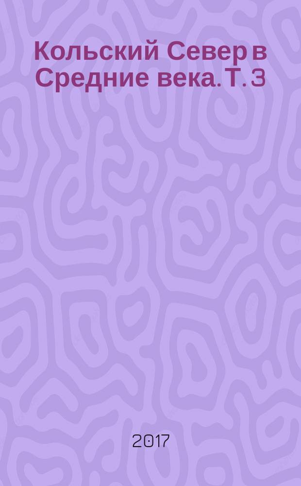 Кольский Север в Средние века. [Т. 3 : Активная христианизация Кольского Севера в XVI веке. Просветители края, итоги миссии и их последователи]