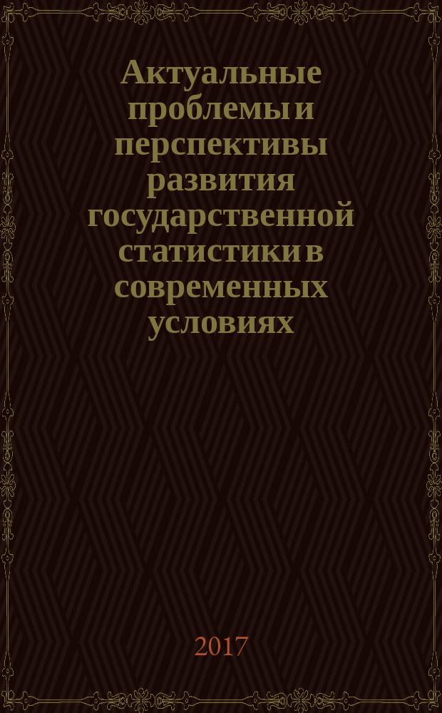 Актуальные проблемы и перспективы развития государственной статистики в современных условиях : сборник материалов III международной научно-практической конференции, Саратов, 5-7 декабря 2016 г. [в 2 томах. Т. 2
