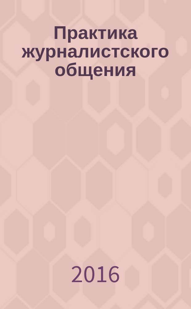Практика журналистского общения : учебное пособие для студентов, обучающихся по программе бакалавриата по направлению подготовки 42.03.02 "Журналистика"