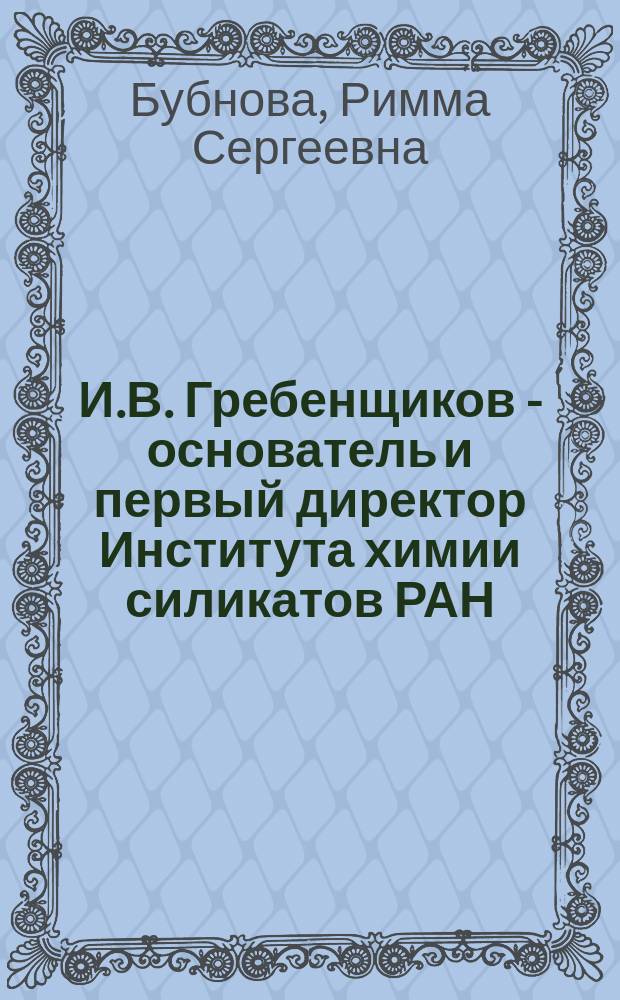 И.В. Гребенщиков - основатель и первый директор Института химии силикатов РАН