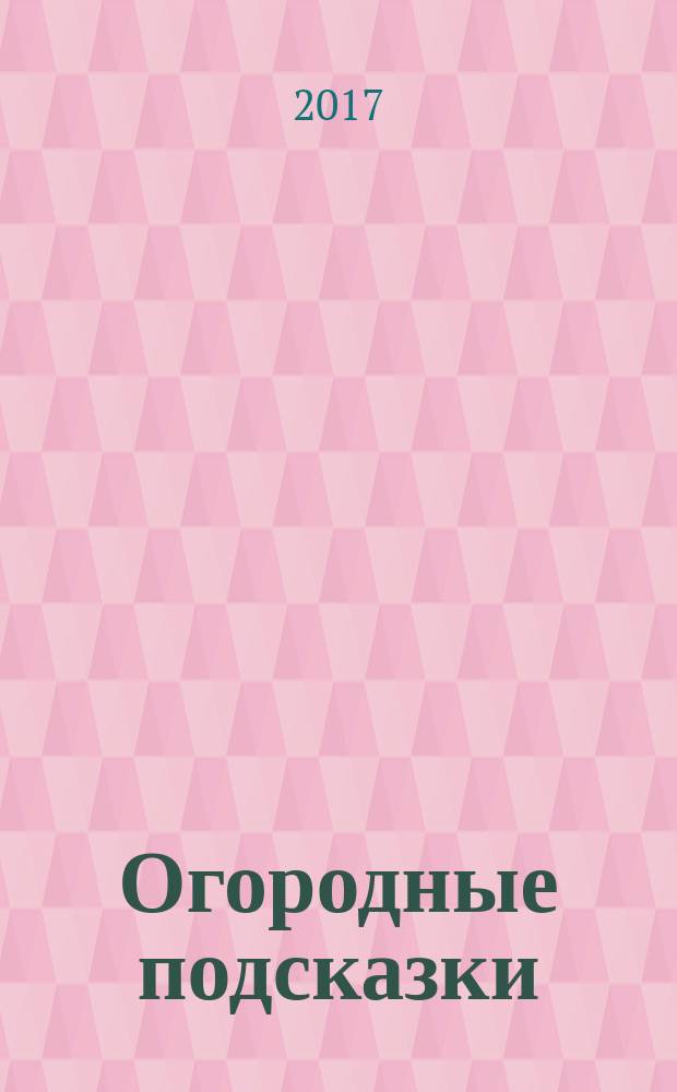 Огородные подсказки : Прил. к газ. "Сад-огород". 2017, № 2 (181)