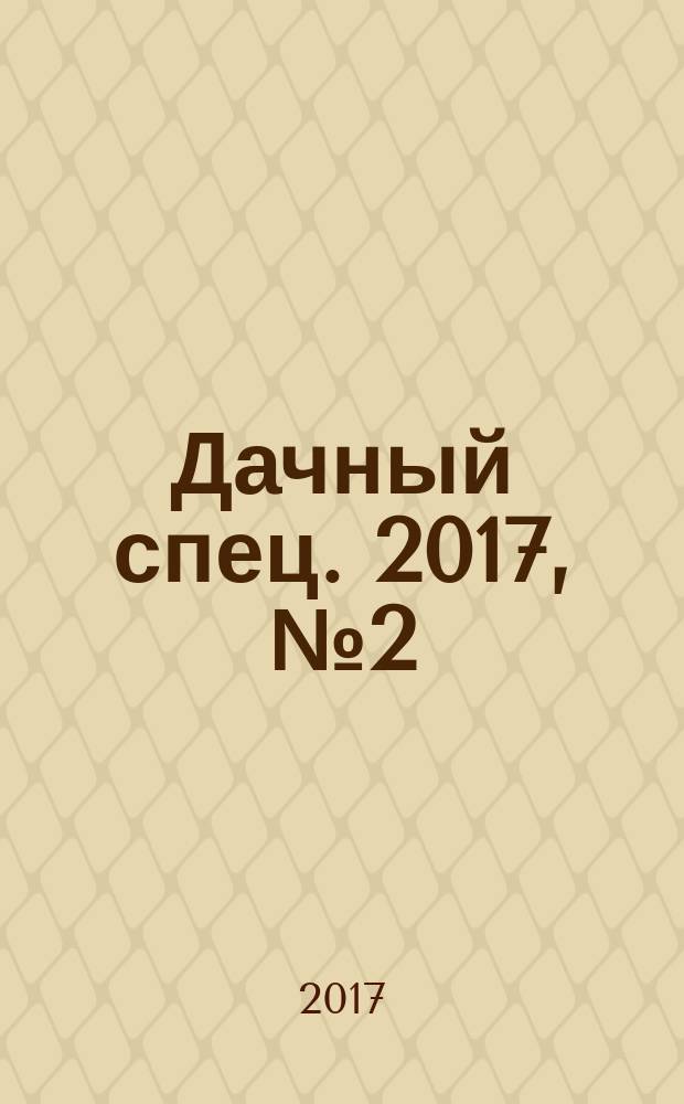 Дачный спец. 2017, № 2 (17) : Рассада: овощи, цветы, парники