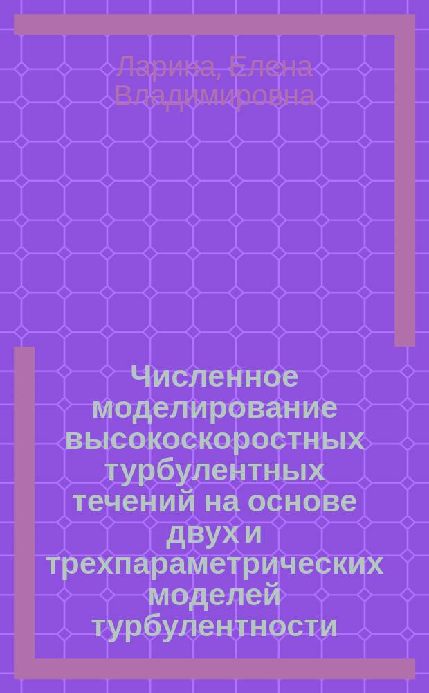 Численное моделирование высокоскоростных турбулентных течений на основе двух и трехпараметрических моделей турбулентности : автореферат диссертации на соискание ученой степени кандидата физико-математических наук : специальность 01.02.05 <Механика жидкости, газа и плазмы>