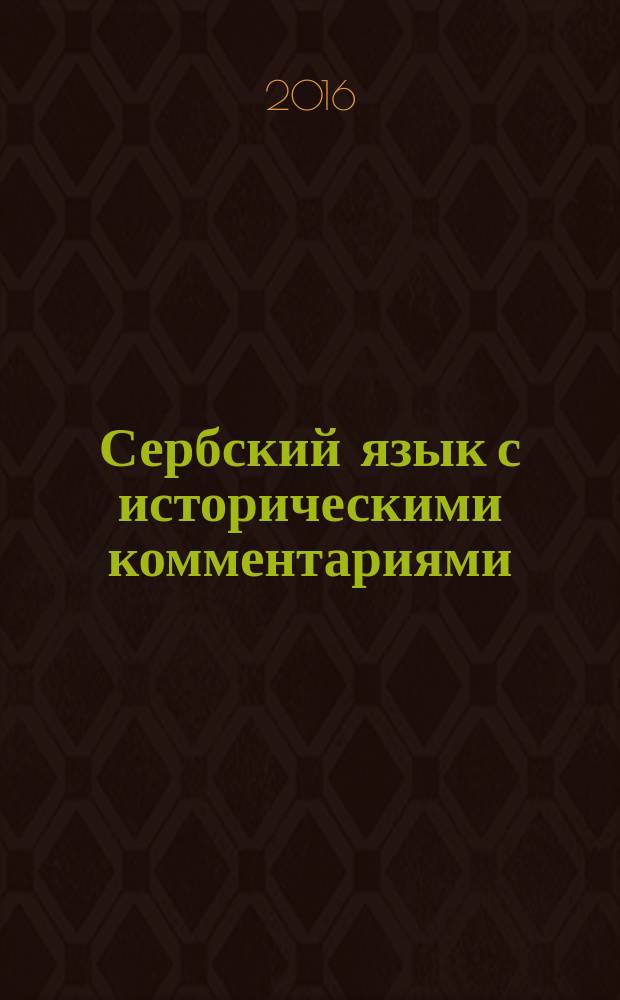Сербский язык с историческими комментариями : учебное пособие : для обучающихся направления подготовки 45.03.01 Филология, изучающих сербский язык