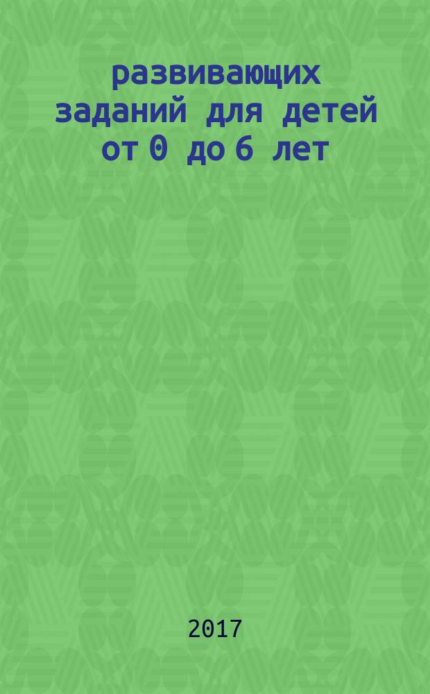 1000 развивающих заданий для детей от 0 до 6 лет : для дошкольного возраста : для занятий взрослых с детьми (текст читают взрослые)