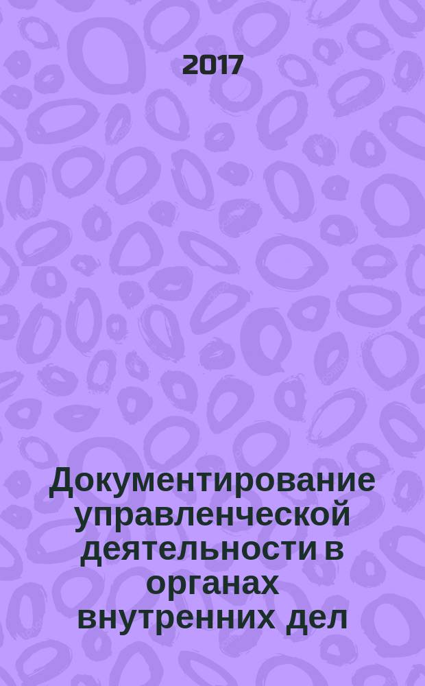 Документирование управленческой деятельности в органах внутренних дел : учебно-методическое пособие