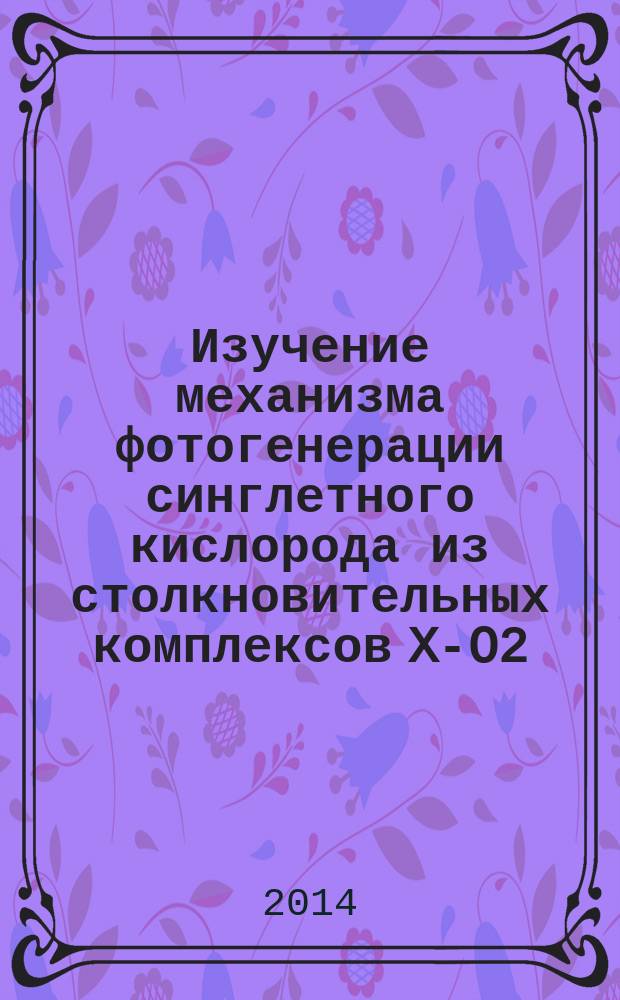 Изучение механизма фотогенерации синглетного кислорода из столкновительных комплексов X-O2(X=O2, N2, C5H8) : автореферат диссертации на соискание ученой степени кандидата физико-математических наук : специальность 01.04.17 <Химическая физика, физика экстремальных состояний вещества>